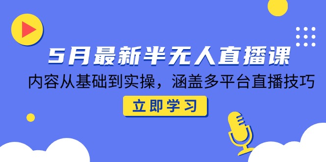 5月最新半无人直播课，内容从基础到实操，涵盖多平台直播技巧-网创社