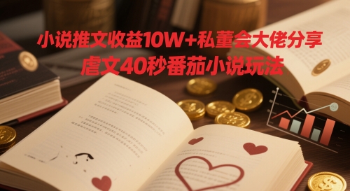 小说推文收益10W+私董会大佬分享，虐文40秒番茄小说玩法-网创社