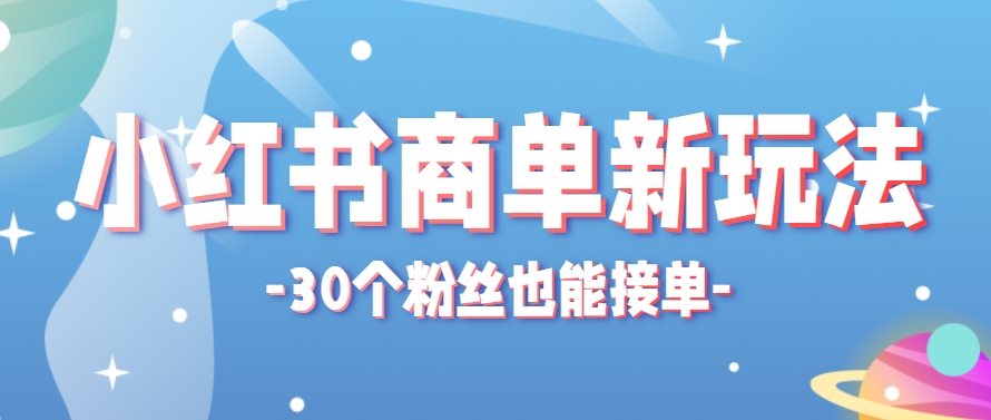 小红书商单新玩法，30个粉丝也能接单，一个月接三单赚了150+！适合新手小白操作-网创社