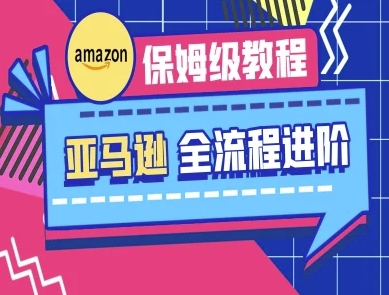 亚马逊保姆级全流程实操教程-跨境电商教程-网创社