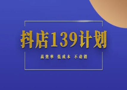 抖店139计划实录手册不动销起店实操方法论，高效率低成本不动销-网创社