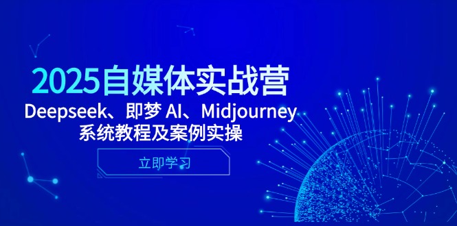 2025自媒体实战营，Deepseek、即梦 AI、Midjourney系统教程及案例实操-网创社