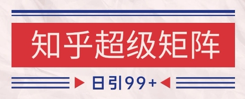 知乎超级矩阵玩法引流高质量精准粉SEO覆盖，日变现1k+【揭秘】-网创社