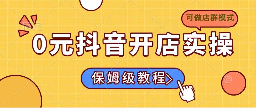 0元抖音开店实操，保姆级教程适合小白(可做店群模式-网创社