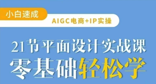 AIGC电商必备实操21节平面设计实战课，教你玩转AI-网创社