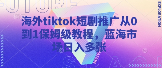 海外tiktok短剧推广从0到1保姆级教程，蓝海市场日入多张-网创社