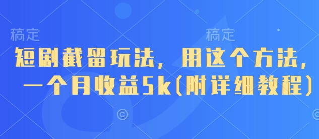 短剧截留玩法，用这个方法，一个月收益5k(附详细教程)-网创社