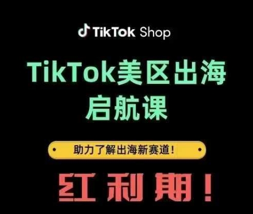 TikTok出海启航课(美区)助力了解出海红利新赛道-网创社
