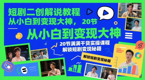 短剧二创解说教程，从小白到变现大神，20节满满干货实操课程，解锁短剧变现秘籍-网创社
