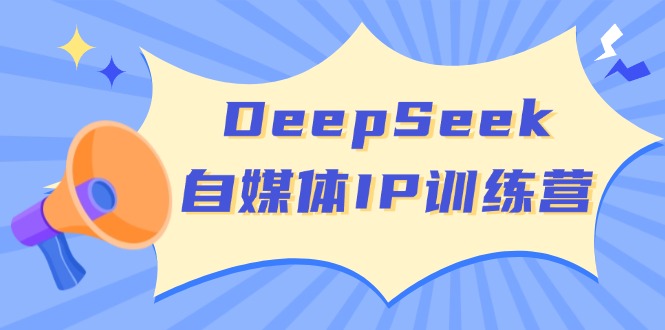 DeepSeek自媒体IP训练营，掌握四位定位法 长板变现模型 开启自媒体新篇章-网创社