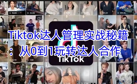 Tiktok达人管理实战秘籍：从0到1玩转达人合作-网创社