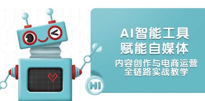 AI智能工具赋能自媒体，内容创作与电商运营，全链路实战教学-网创社
