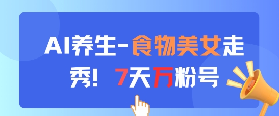 AI养生新玩法，食物美女走秀，7天万粉号-网创社