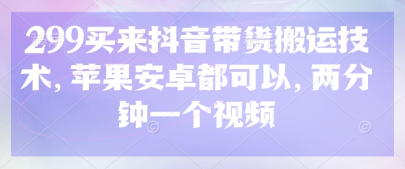 299买来抖音带货搬运技术，苹果安卓都可以，两分钟一个视频-网创社