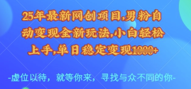 25年最新网创项目，男粉自动变现全新玩法，小白轻松上手，单日稳定变现多张【揭秘】-网创社