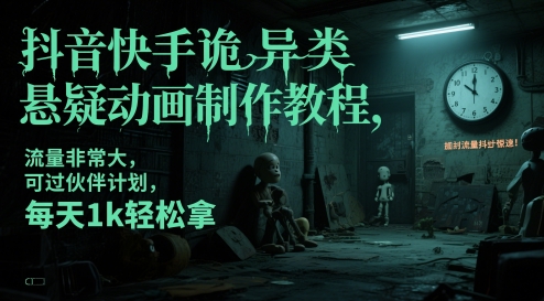 抖音快手诡异类悬疑动画制作教程，流量非常大，可过伙伴计划，每天1k轻松拿-网创社