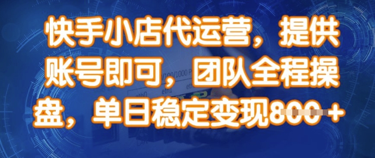 快手小店代运营，提供账号即可，团队全程操盘，单日稳定变现8张【揭秘】-网创社