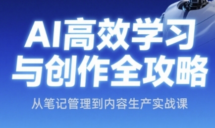 AI高效学习与创作全攻略，从笔记管理到内容生产实战课-网创社