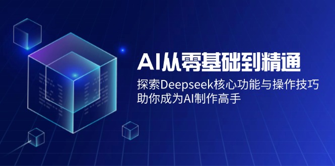 AI从零基础到精通：探索Deepseek核心功能与操作技巧，助你成为AI制作高手-网创社