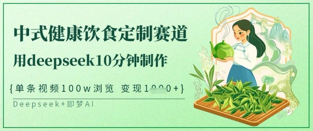 爆火中式健康饮食定制赛道，用deepseek10分钟制作，单条视频100w浏览，单日变现多张-网创社