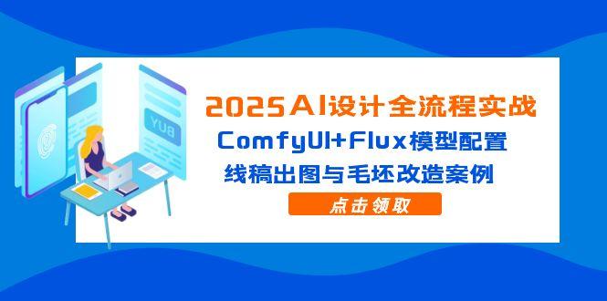 2025AI设计全流程实战：ComfyUI+Flux模型配置，线稿出图与毛坯改造案例-网创社