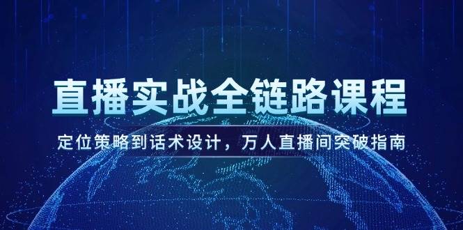 直播实战全链路课程，定位策略到话术设计，万人直播间突破指南-网创社