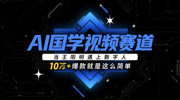AI国学视频赛道：当王阳明遇上数字人，10w+爆款就是这么简单-网创社