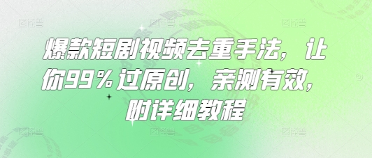 爆款短剧视频去重手法，让你99%过原创，亲测有效，附详细教程-网创社