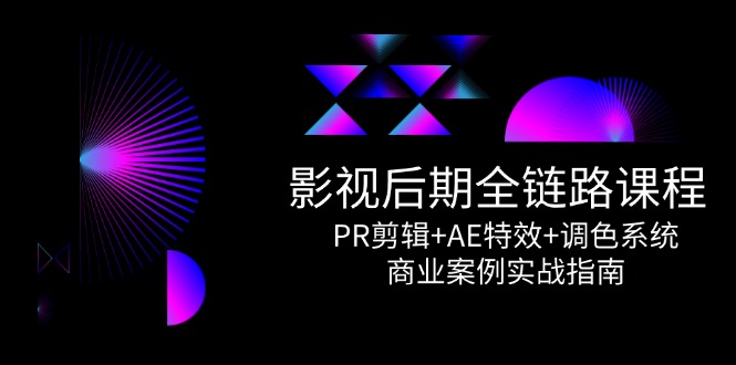 影视后期全链路课程，PR剪辑+AE特效+调色系统，商业案例实战指南-网创社