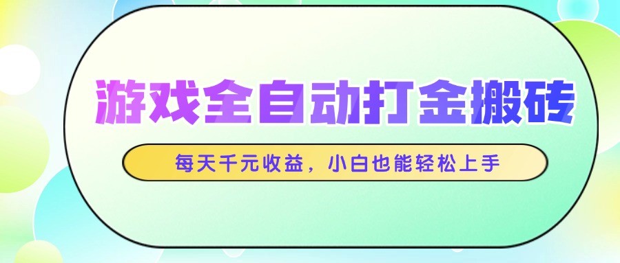 游戏全自动打金搬砖，每天千元收益，小白也能轻松上手-网创社