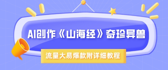 AI创作《山海经》奇珍异兽，超现实画风，流量大易爆款，附详细教程-网创社