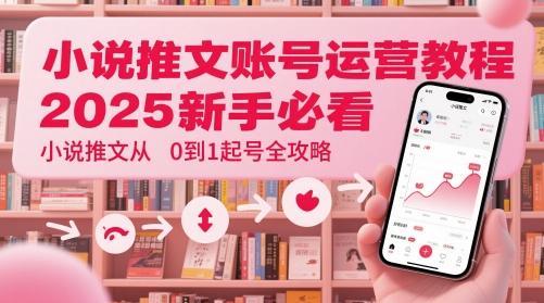 小说推文账号运营起号教程，2025新手必看，小说推文从0到1起号全攻略-网创社