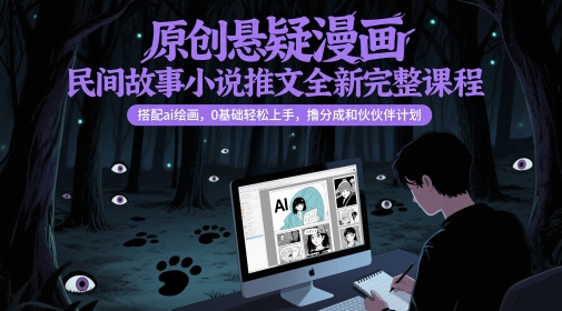 原创悬疑漫画民间故事小说推文全新完整课程， 搭配ai绘画，0基础轻松上手，撸分成和伙伴计划-网创社